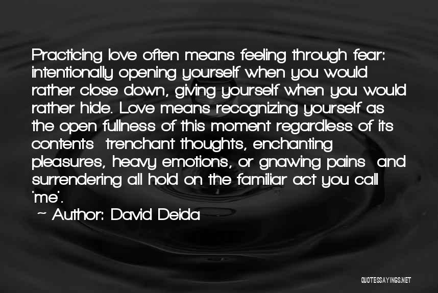 David Deida Quotes: Practicing Love Often Means Feeling Through Fear: Intentionally Opening Yourself When You Would Rather Close Down, Giving Yourself When You