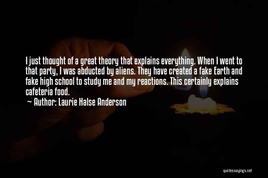 Laurie Halse Anderson Quotes: I Just Thought Of A Great Theory That Explains Everything. When I Went To That Party, I Was Abducted By