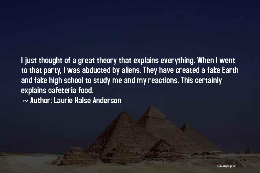 Laurie Halse Anderson Quotes: I Just Thought Of A Great Theory That Explains Everything. When I Went To That Party, I Was Abducted By