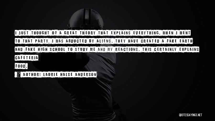 Laurie Halse Anderson Quotes: I Just Thought Of A Great Theory That Explains Everything. When I Went To That Party, I Was Abducted By