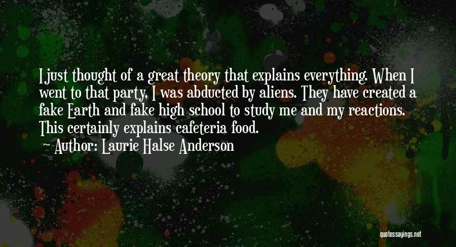 Laurie Halse Anderson Quotes: I Just Thought Of A Great Theory That Explains Everything. When I Went To That Party, I Was Abducted By