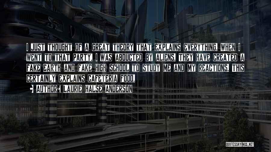 Laurie Halse Anderson Quotes: I Just Thought Of A Great Theory That Explains Everything. When I Went To That Party, I Was Abducted By