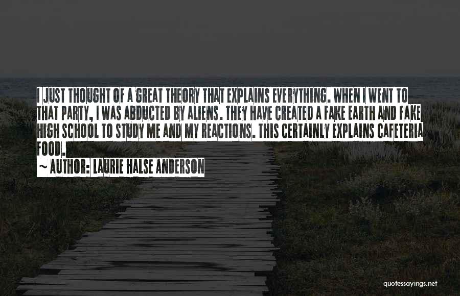 Laurie Halse Anderson Quotes: I Just Thought Of A Great Theory That Explains Everything. When I Went To That Party, I Was Abducted By