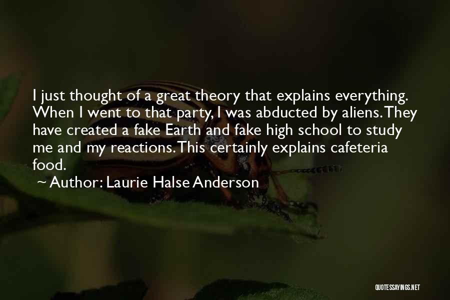 Laurie Halse Anderson Quotes: I Just Thought Of A Great Theory That Explains Everything. When I Went To That Party, I Was Abducted By