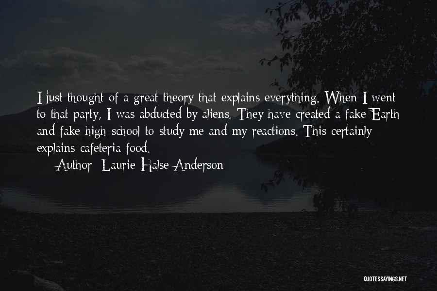 Laurie Halse Anderson Quotes: I Just Thought Of A Great Theory That Explains Everything. When I Went To That Party, I Was Abducted By