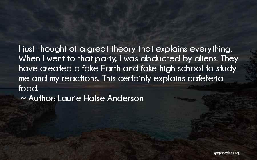 Laurie Halse Anderson Quotes: I Just Thought Of A Great Theory That Explains Everything. When I Went To That Party, I Was Abducted By