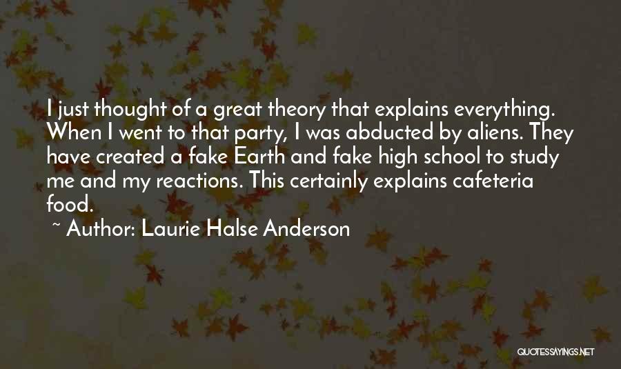 Laurie Halse Anderson Quotes: I Just Thought Of A Great Theory That Explains Everything. When I Went To That Party, I Was Abducted By