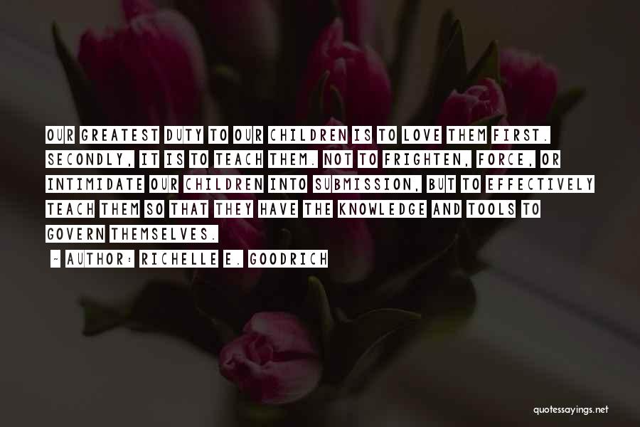 Richelle E. Goodrich Quotes: Our Greatest Duty To Our Children Is To Love Them First. Secondly, It Is To Teach Them. Not To Frighten,