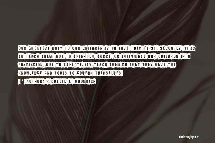 Richelle E. Goodrich Quotes: Our Greatest Duty To Our Children Is To Love Them First. Secondly, It Is To Teach Them. Not To Frighten,