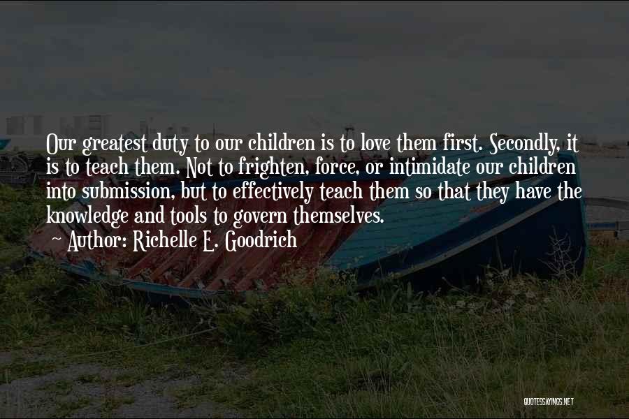 Richelle E. Goodrich Quotes: Our Greatest Duty To Our Children Is To Love Them First. Secondly, It Is To Teach Them. Not To Frighten,