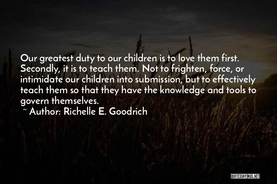 Richelle E. Goodrich Quotes: Our Greatest Duty To Our Children Is To Love Them First. Secondly, It Is To Teach Them. Not To Frighten,