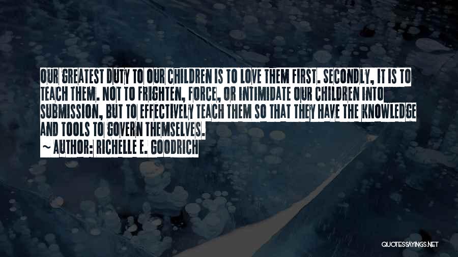 Richelle E. Goodrich Quotes: Our Greatest Duty To Our Children Is To Love Them First. Secondly, It Is To Teach Them. Not To Frighten,