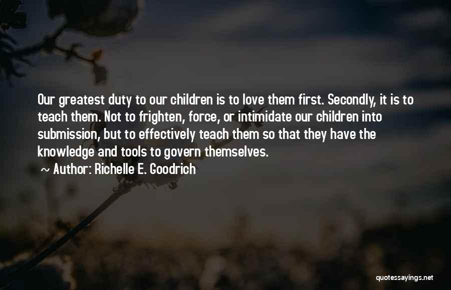 Richelle E. Goodrich Quotes: Our Greatest Duty To Our Children Is To Love Them First. Secondly, It Is To Teach Them. Not To Frighten,