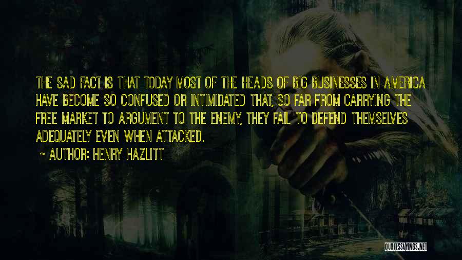 Henry Hazlitt Quotes: The Sad Fact Is That Today Most Of The Heads Of Big Businesses In America Have Become So Confused Or