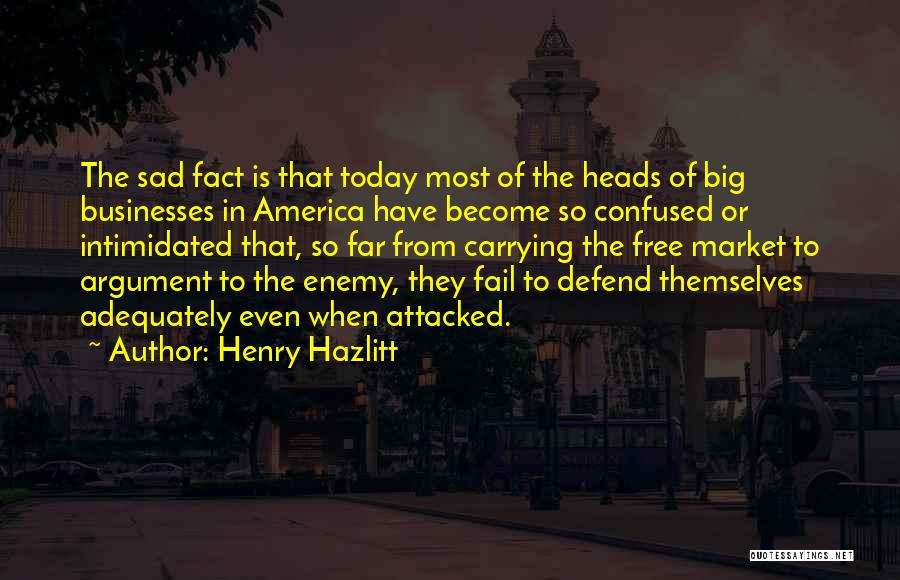 Henry Hazlitt Quotes: The Sad Fact Is That Today Most Of The Heads Of Big Businesses In America Have Become So Confused Or