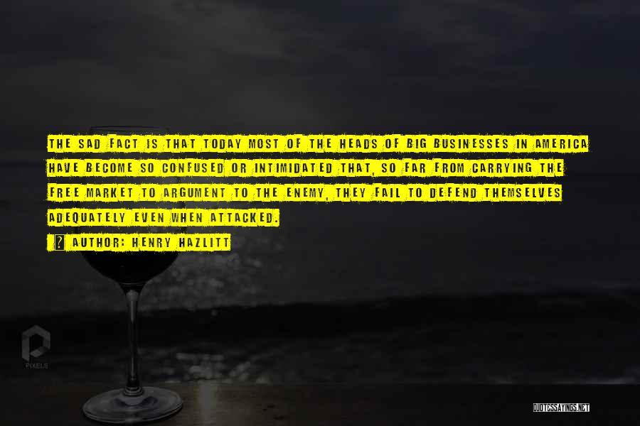 Henry Hazlitt Quotes: The Sad Fact Is That Today Most Of The Heads Of Big Businesses In America Have Become So Confused Or