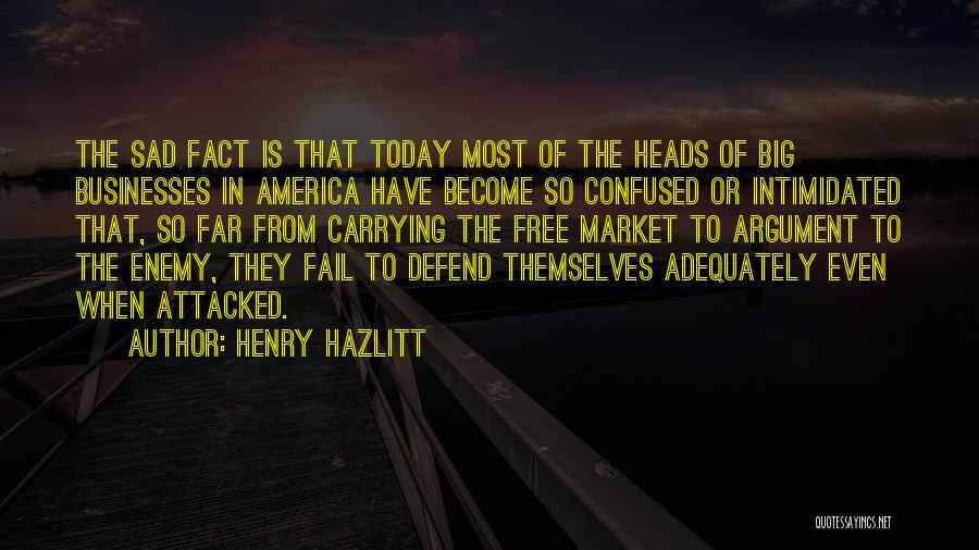 Henry Hazlitt Quotes: The Sad Fact Is That Today Most Of The Heads Of Big Businesses In America Have Become So Confused Or