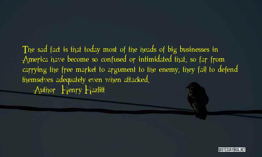 Henry Hazlitt Quotes: The Sad Fact Is That Today Most Of The Heads Of Big Businesses In America Have Become So Confused Or