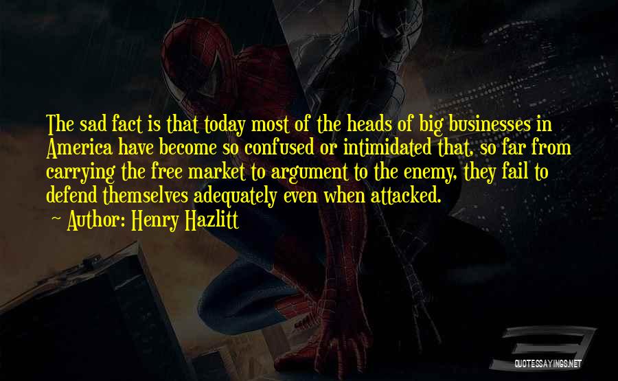 Henry Hazlitt Quotes: The Sad Fact Is That Today Most Of The Heads Of Big Businesses In America Have Become So Confused Or