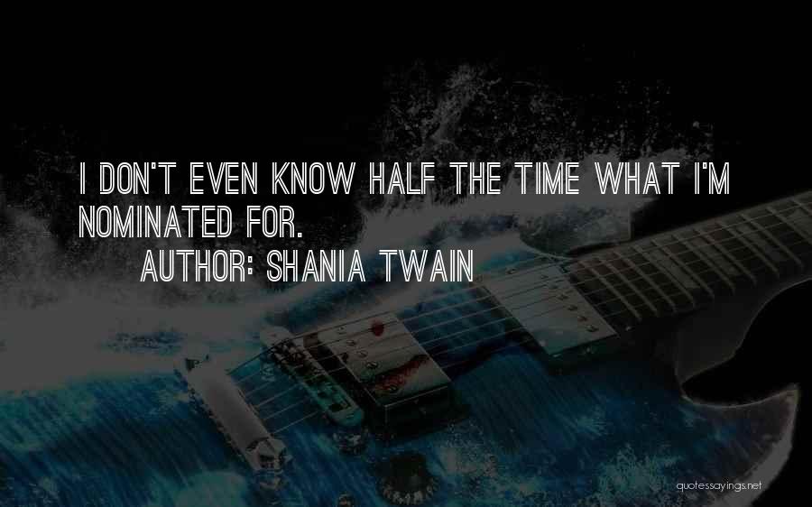 Shania Twain Quotes: I Don't Even Know Half The Time What I'm Nominated For.