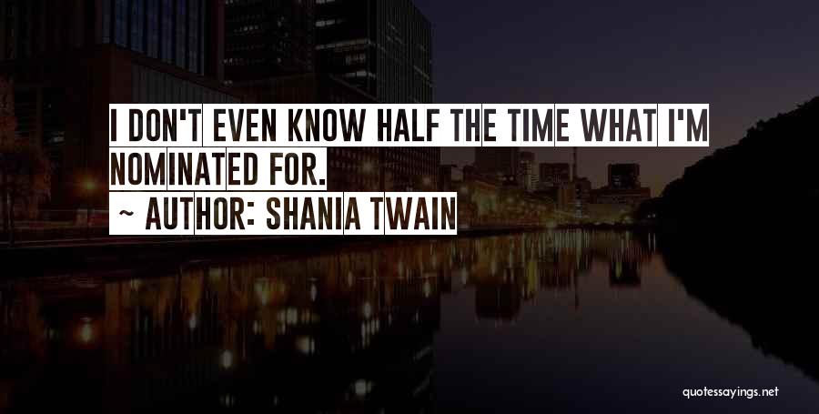 Shania Twain Quotes: I Don't Even Know Half The Time What I'm Nominated For.