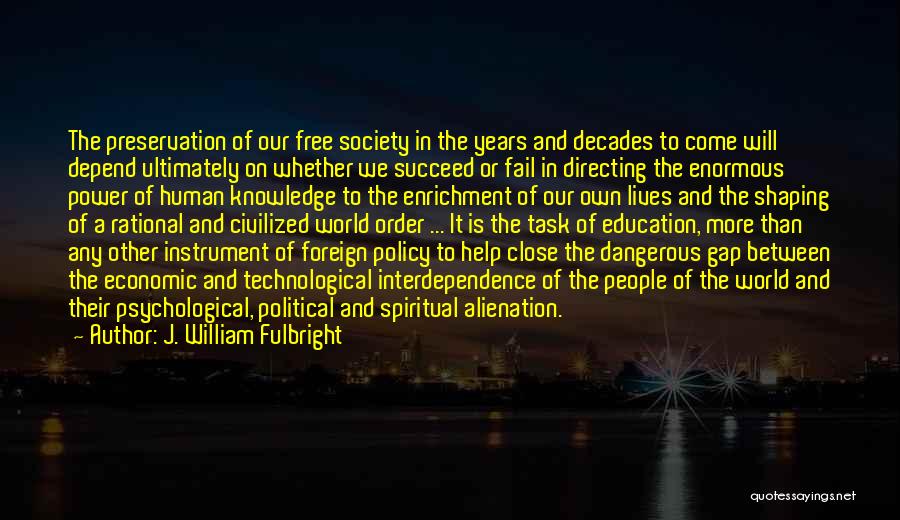 J. William Fulbright Quotes: The Preservation Of Our Free Society In The Years And Decades To Come Will Depend Ultimately On Whether We Succeed