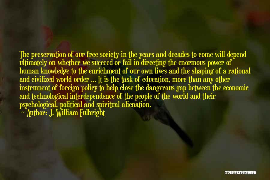 J. William Fulbright Quotes: The Preservation Of Our Free Society In The Years And Decades To Come Will Depend Ultimately On Whether We Succeed