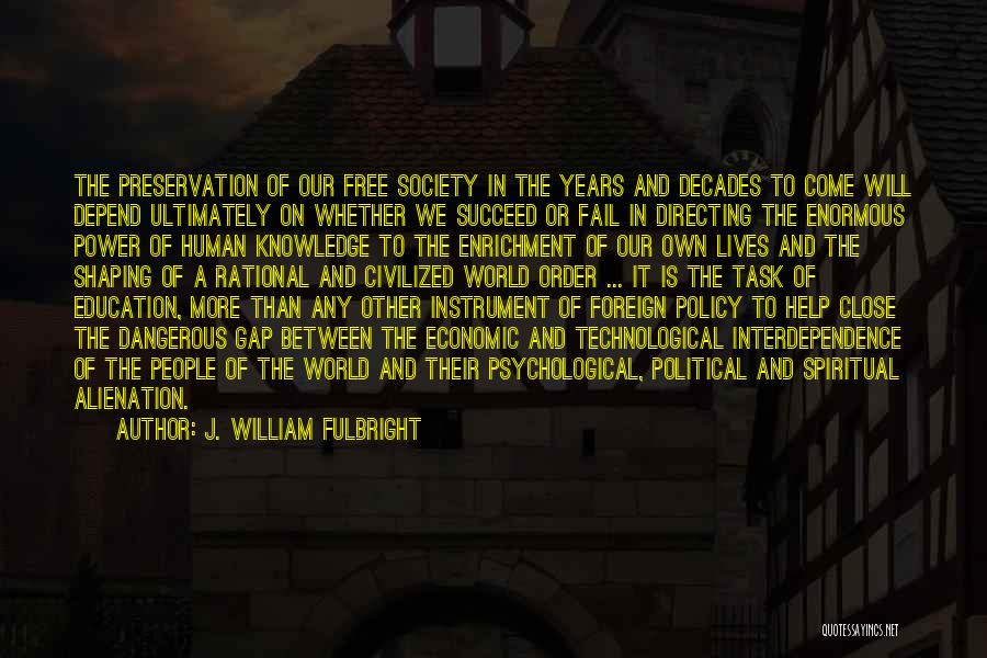 J. William Fulbright Quotes: The Preservation Of Our Free Society In The Years And Decades To Come Will Depend Ultimately On Whether We Succeed