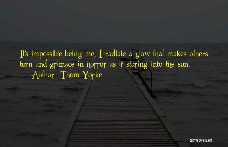 Thom Yorke Quotes: It's Impossible Being Me, I Radiate A Glow That Makes Others Turn And Grimace In Horror As If Staring Into
