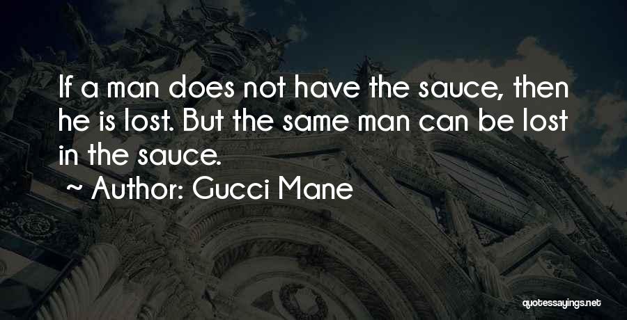 Gucci Mane Quotes: If A Man Does Not Have The Sauce, Then He Is Lost. But The Same Man Can Be Lost In