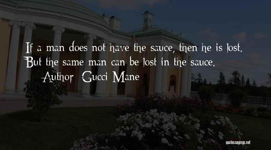 Gucci Mane Quotes: If A Man Does Not Have The Sauce, Then He Is Lost. But The Same Man Can Be Lost In