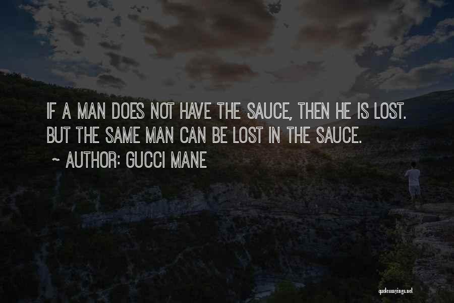 Gucci Mane Quotes: If A Man Does Not Have The Sauce, Then He Is Lost. But The Same Man Can Be Lost In