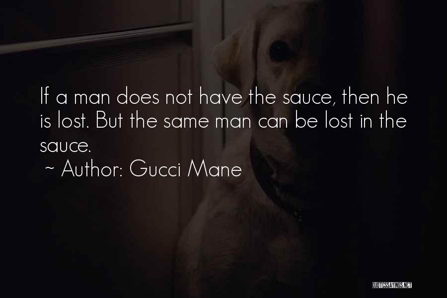 Gucci Mane Quotes: If A Man Does Not Have The Sauce, Then He Is Lost. But The Same Man Can Be Lost In