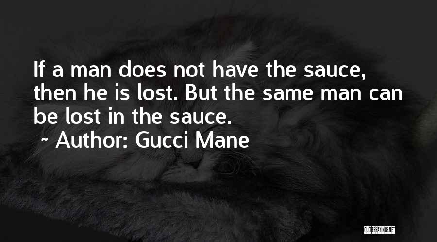 Gucci Mane Quotes: If A Man Does Not Have The Sauce, Then He Is Lost. But The Same Man Can Be Lost In