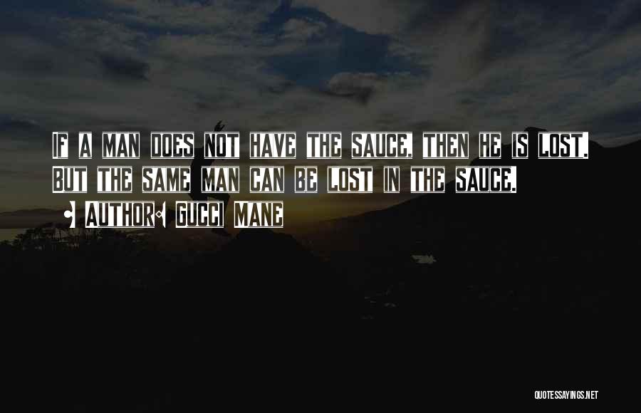 Gucci Mane Quotes: If A Man Does Not Have The Sauce, Then He Is Lost. But The Same Man Can Be Lost In