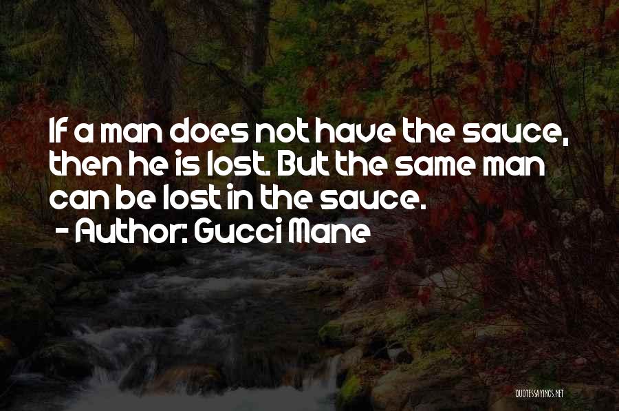 Gucci Mane Quotes: If A Man Does Not Have The Sauce, Then He Is Lost. But The Same Man Can Be Lost In