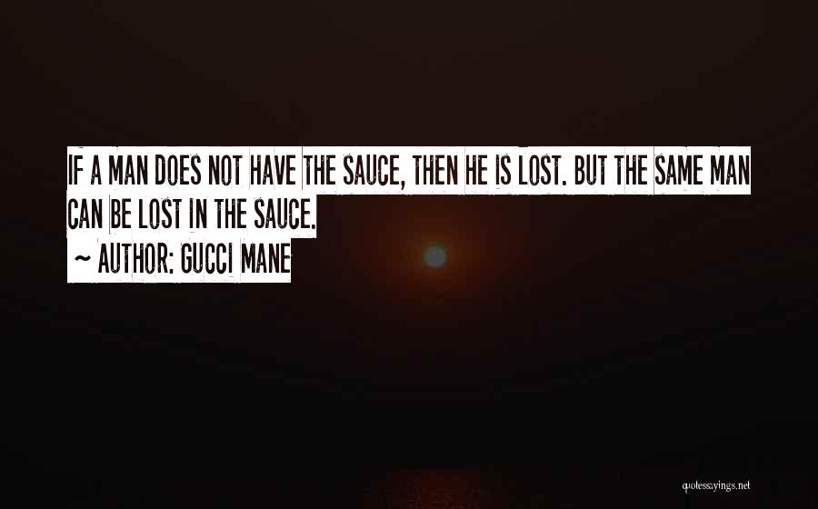 Gucci Mane Quotes: If A Man Does Not Have The Sauce, Then He Is Lost. But The Same Man Can Be Lost In