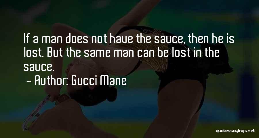 Gucci Mane Quotes: If A Man Does Not Have The Sauce, Then He Is Lost. But The Same Man Can Be Lost In