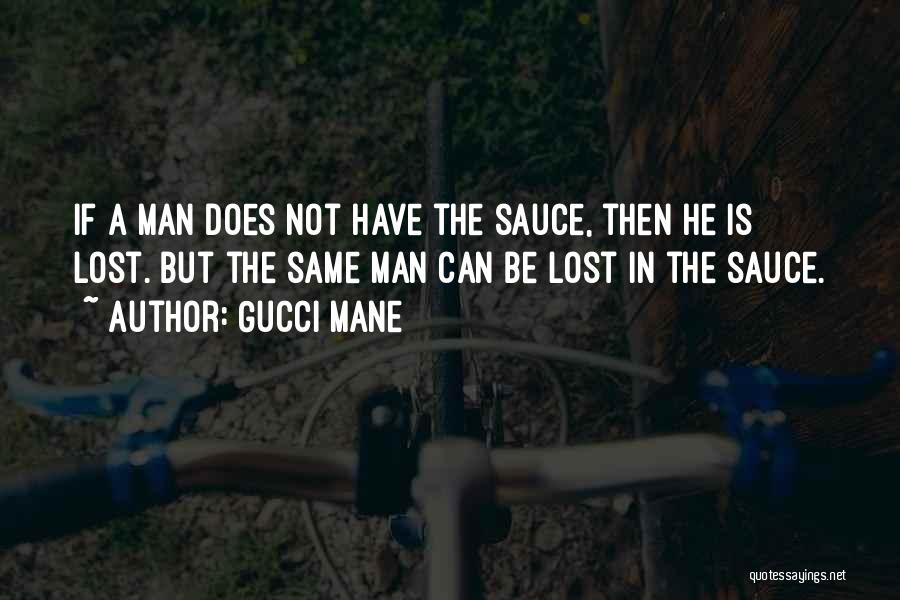 Gucci Mane Quotes: If A Man Does Not Have The Sauce, Then He Is Lost. But The Same Man Can Be Lost In