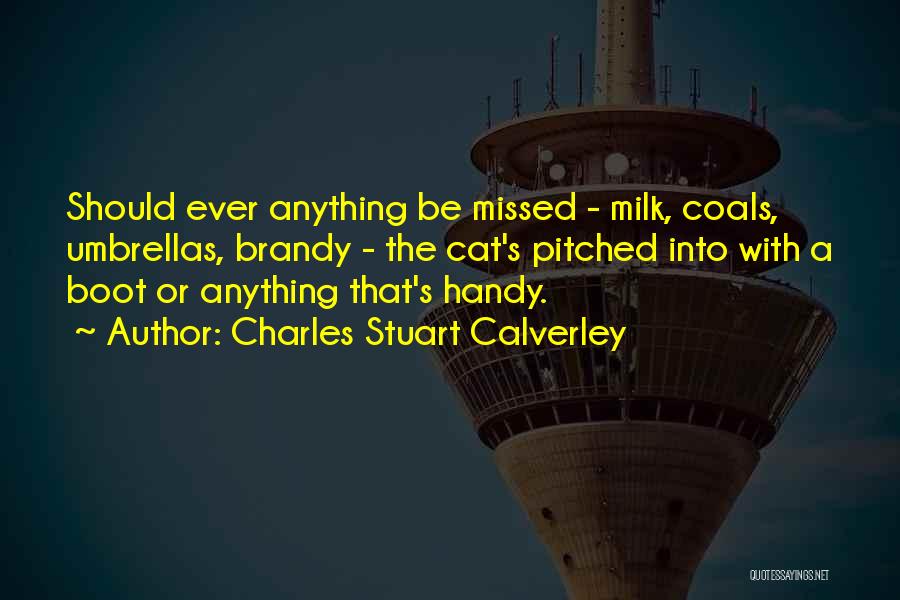 Charles Stuart Calverley Quotes: Should Ever Anything Be Missed - Milk, Coals, Umbrellas, Brandy - The Cat's Pitched Into With A Boot Or Anything