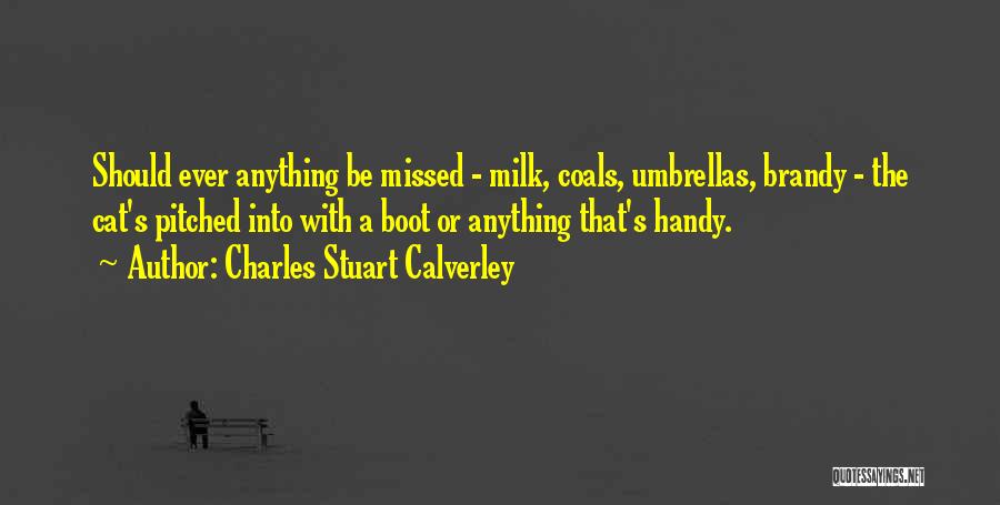 Charles Stuart Calverley Quotes: Should Ever Anything Be Missed - Milk, Coals, Umbrellas, Brandy - The Cat's Pitched Into With A Boot Or Anything