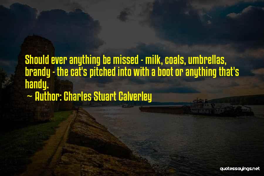 Charles Stuart Calverley Quotes: Should Ever Anything Be Missed - Milk, Coals, Umbrellas, Brandy - The Cat's Pitched Into With A Boot Or Anything