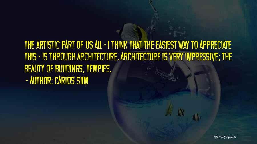 Carlos Slim Quotes: The Artistic Part Of Us All - I Think That The Easiest Way To Appreciate This - Is Through Architecture.