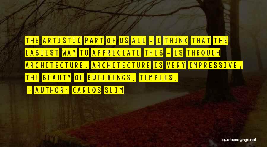 Carlos Slim Quotes: The Artistic Part Of Us All - I Think That The Easiest Way To Appreciate This - Is Through Architecture.