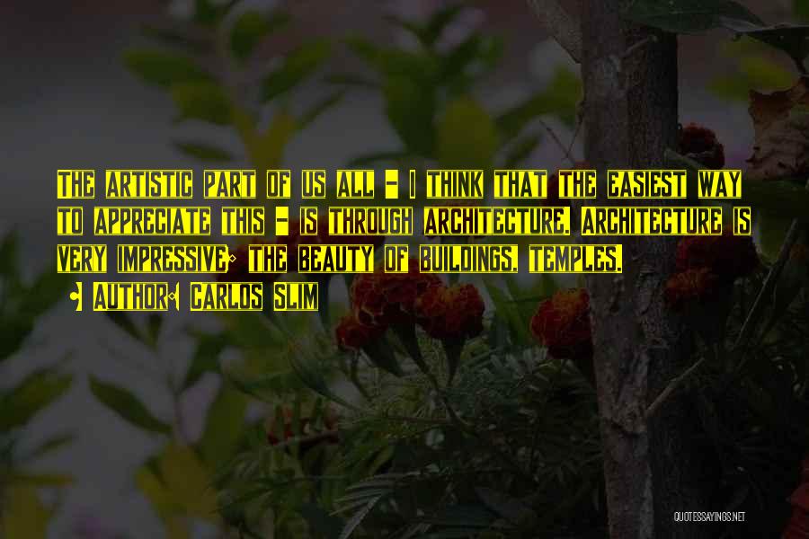 Carlos Slim Quotes: The Artistic Part Of Us All - I Think That The Easiest Way To Appreciate This - Is Through Architecture.