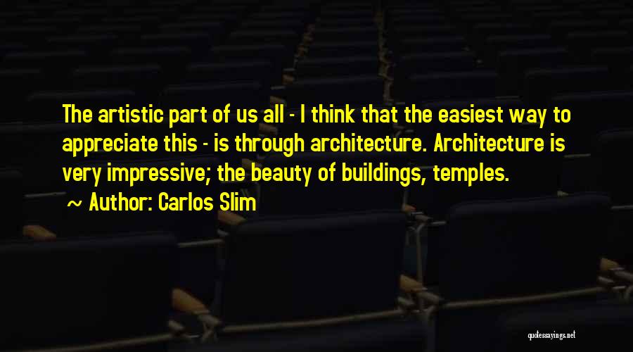 Carlos Slim Quotes: The Artistic Part Of Us All - I Think That The Easiest Way To Appreciate This - Is Through Architecture.