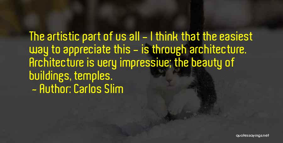 Carlos Slim Quotes: The Artistic Part Of Us All - I Think That The Easiest Way To Appreciate This - Is Through Architecture.