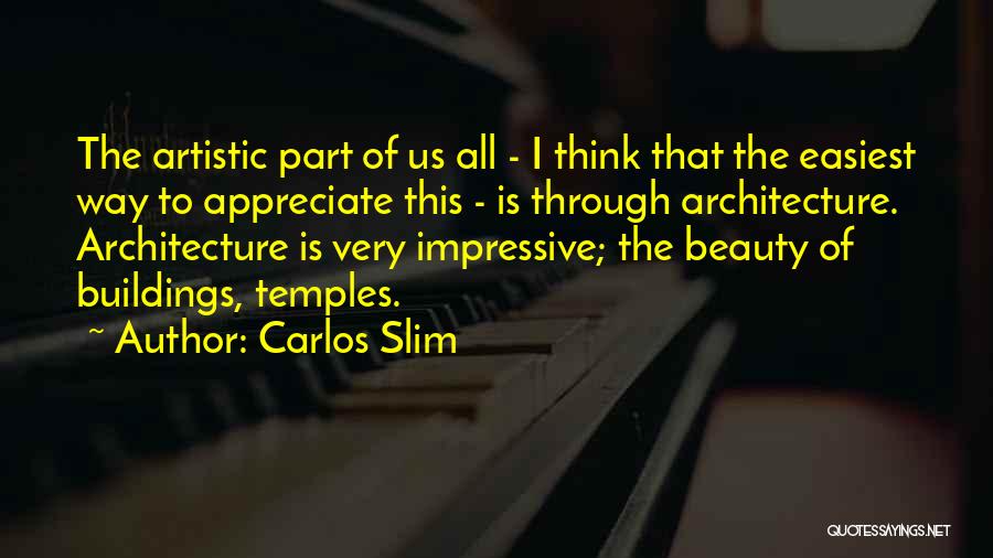 Carlos Slim Quotes: The Artistic Part Of Us All - I Think That The Easiest Way To Appreciate This - Is Through Architecture.