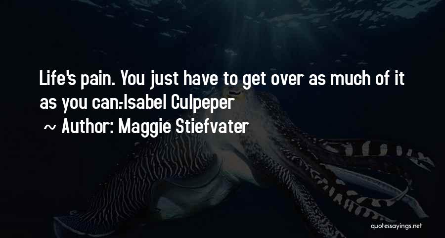 Maggie Stiefvater Quotes: Life's Pain. You Just Have To Get Over As Much Of It As You Can.-isabel Culpeper