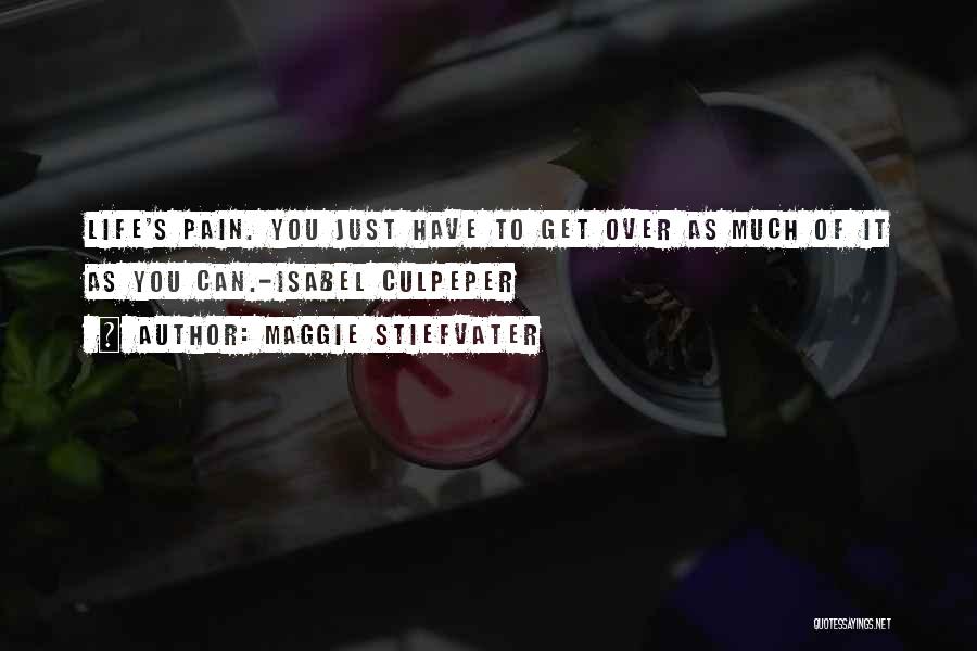 Maggie Stiefvater Quotes: Life's Pain. You Just Have To Get Over As Much Of It As You Can.-isabel Culpeper